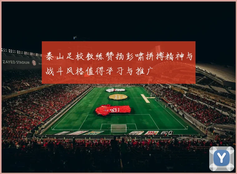 泰山足校教练赞扬彭啸拼搏精神与战斗风格值得学习与推广