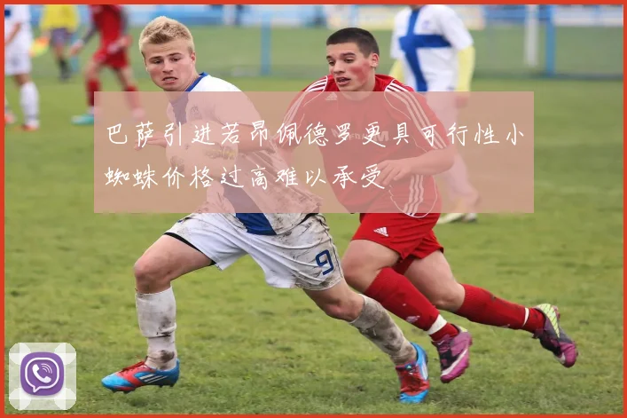 巴萨引进若昂佩德罗更具可行性小蜘蛛价格过高难以承受