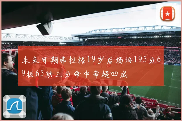未来可期弗拉格19岁后场均195分69板65助三分命中率超四成