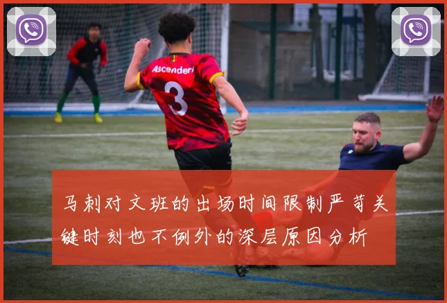 马刺对文班的出场时间限制严苛关键时刻也不例外的深层原因分析
